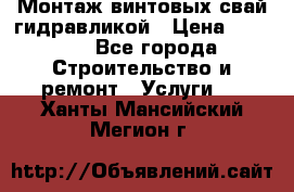 Монтаж винтовых свай гидравликой › Цена ­ 1 745 - Все города Строительство и ремонт » Услуги   . Ханты-Мансийский,Мегион г.